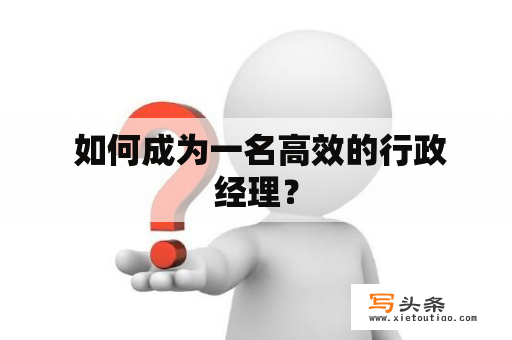  如何成为一名高效的行政经理？