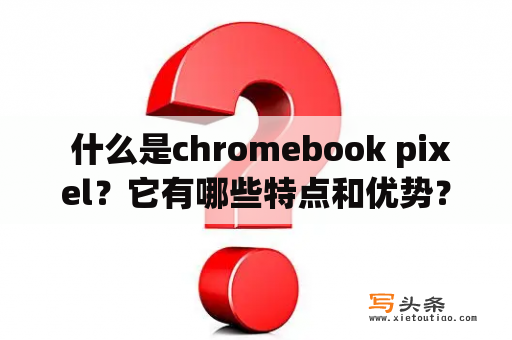  什么是chromebook pixel？它有哪些特点和优势？