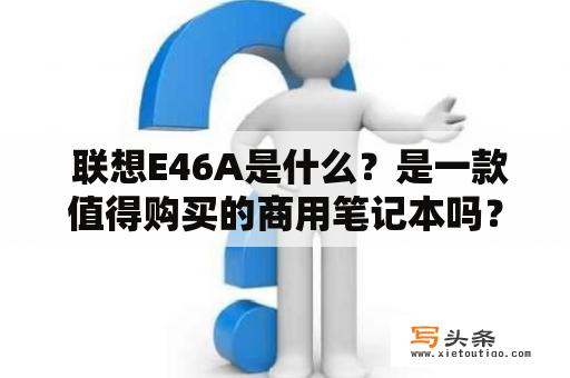  联想E46A是什么？是一款值得购买的商用笔记本吗？