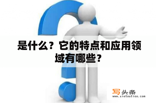  是什么？它的特点和应用领域有哪些？