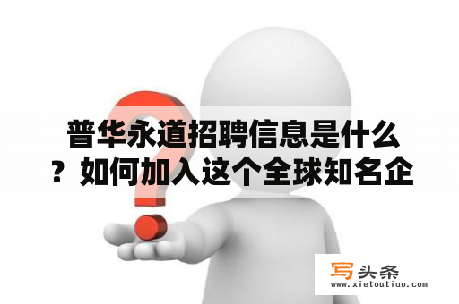  普华永道招聘信息是什么？如何加入这个全球知名企业？