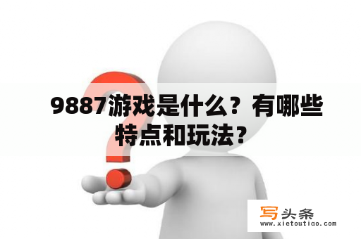   9887游戏是什么？有哪些特点和玩法？