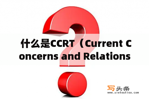  什么是CCRT（Current Concerns and Relationship Themes）？