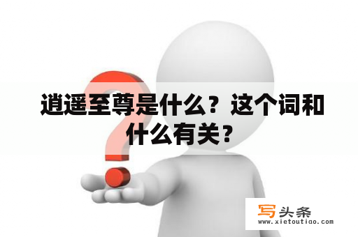  逍遥至尊是什么？这个词和什么有关？