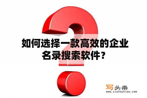  如何选择一款高效的企业名录搜索软件？