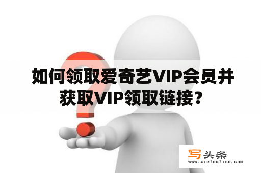  如何领取爱奇艺VIP会员并获取VIP领取链接？