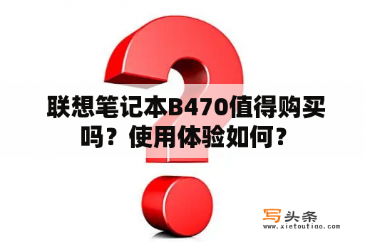  联想笔记本B470值得购买吗？使用体验如何？