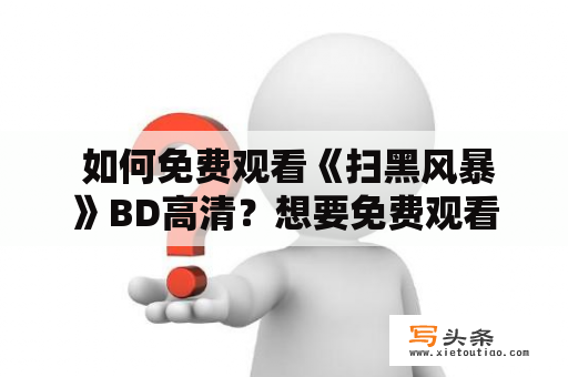  如何免费观看《扫黑风暴》BD高清？想要免费观看《扫黑风暴》的BD高清版本吗？没有付费的资源或订阅？不必担心，本文将告诉你如何在家中享受高品质的观影体验。