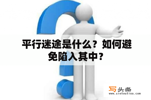  平行迷途是什么？如何避免陷入其中？