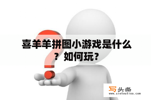  喜羊羊拼图小游戏是什么？如何玩？