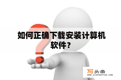  如何正确下载安装计算机软件？