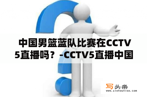  中国男篮蓝队比赛在CCTV5直播吗？-CCTV5直播中国男篮蓝队