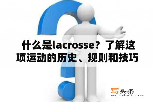  什么是lacrosse？了解这项运动的历史、规则和技巧