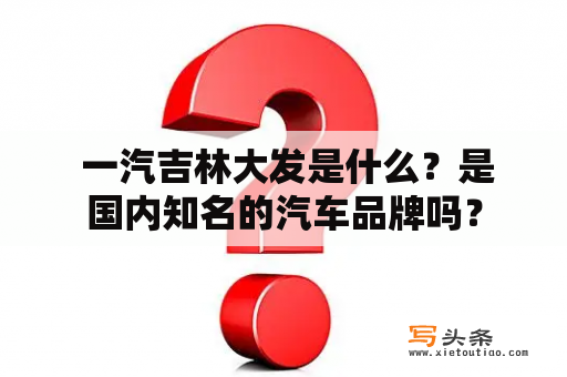  一汽吉林大发是什么？是国内知名的汽车品牌吗？