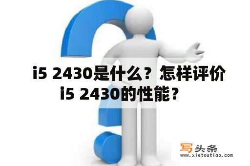   i5 2430是什么？怎样评价i5 2430的性能？ 