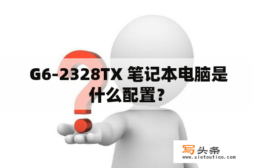  G6-2328TX 笔记本电脑是什么配置？