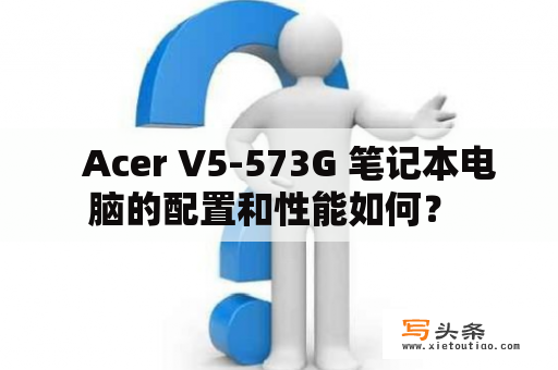   Acer V5-573G 笔记本电脑的配置和性能如何？ 