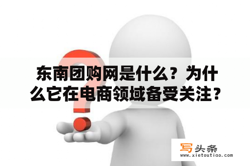  东南团购网是什么？为什么它在电商领域备受关注？