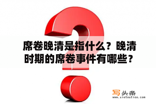  席卷晚清是指什么？晚清时期的席卷事件有哪些？