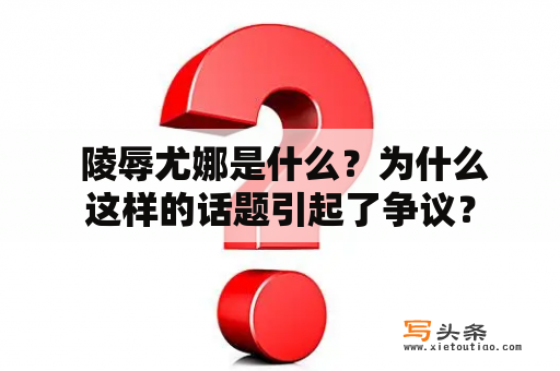  陵辱尤娜是什么？为什么这样的话题引起了争议？