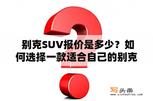  别克SUV报价是多少？如何选择一款适合自己的别克SUV？