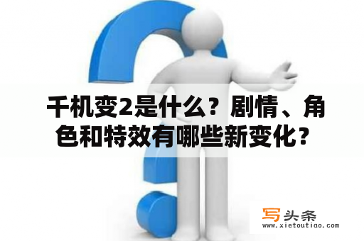  千机变2是什么？剧情、角色和特效有哪些新变化？