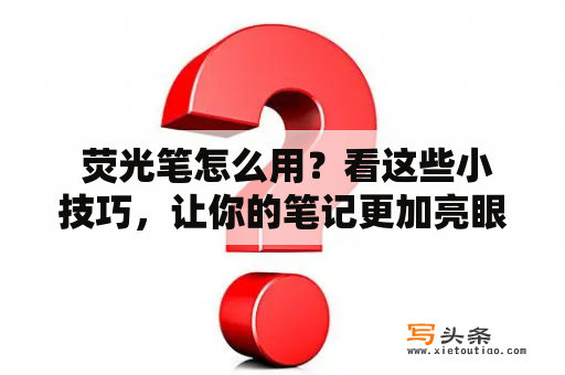  荧光笔怎么用？看这些小技巧，让你的笔记更加亮眼！