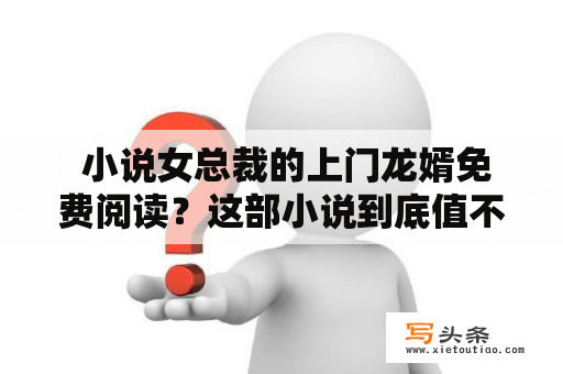  小说女总裁的上门龙婿免费阅读？这部小说到底值不值得一看？