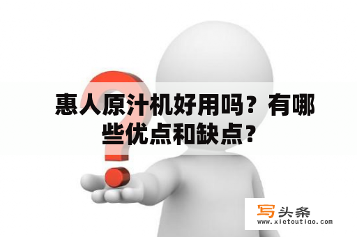   惠人原汁机好用吗？有哪些优点和缺点？