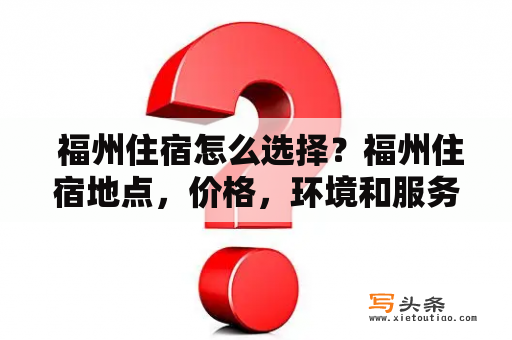  福州住宿怎么选择？福州住宿地点，价格，环境和服务等方面的选择原则