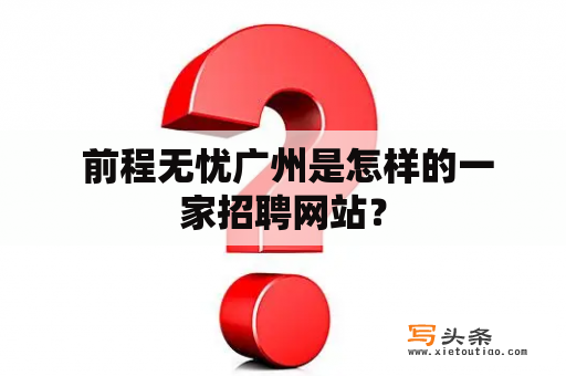  前程无忧广州是怎样的一家招聘网站？