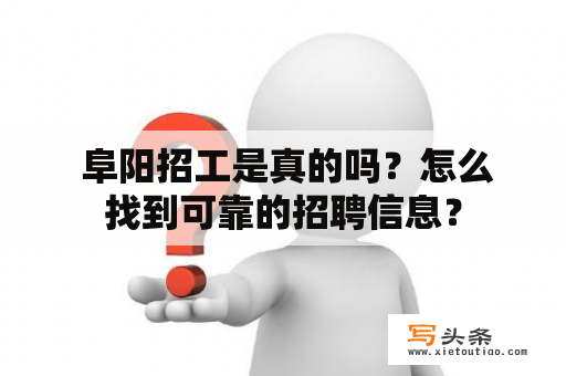  阜阳招工是真的吗？怎么找到可靠的招聘信息？