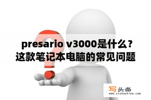  presario v3000是什么？这款笔记本电脑的常见问题和维修方法