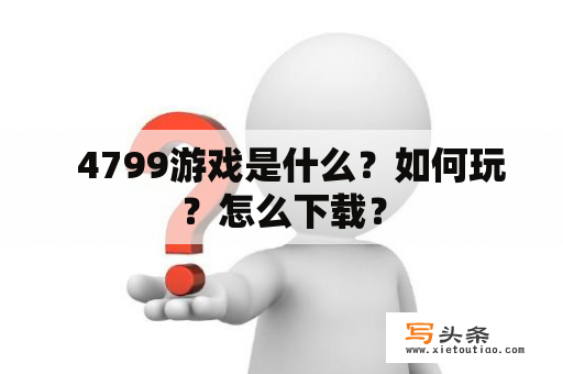   4799游戏是什么？如何玩？怎么下载？