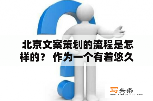  北京文案策划的流程是怎样的？ 作为一个有着悠久文化和现代大都市的城市，北京的文案策划行业也在不断发展。在此过程中，一个完整的文案策划流程是非常必要的。首先，文案策划需要明确目标受众，例如特定消费群体或品牌形象定位。接着，需进行市场分析、竞争研究、产品定位等前期工作，以便有针对性地制定策略方案。然后，针对具体的产品或服务进行创意研发，包括广告语、文案、场景设计等。同时，考虑到多媒体平台的应用，还需进行视觉设计和音频创作等工作。最后，通过执行和效果评测等后期工作，不断优化和提高文案策划的效果。