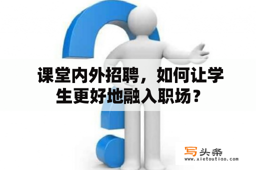  课堂内外招聘，如何让学生更好地融入职场？