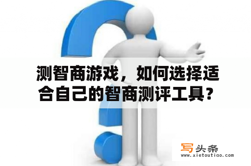  测智商游戏，如何选择适合自己的智商测评工具？