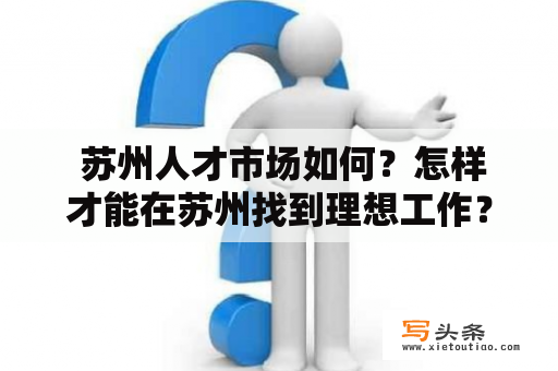  苏州人才市场如何？怎样才能在苏州找到理想工作？