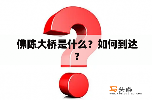  佛陈大桥是什么？如何到达？