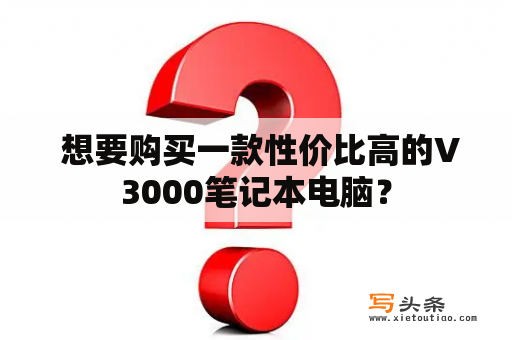  想要购买一款性价比高的V3000笔记本电脑？