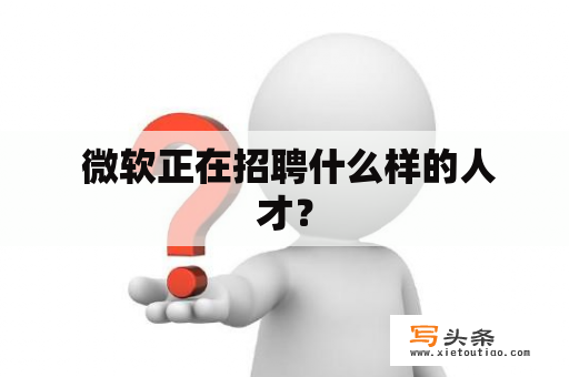  微软正在招聘什么样的人才？