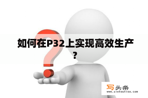  如何在P32上实现高效生产？