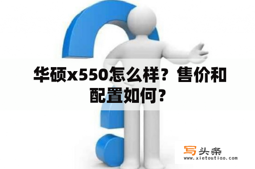  华硕x550怎么样？售价和配置如何？