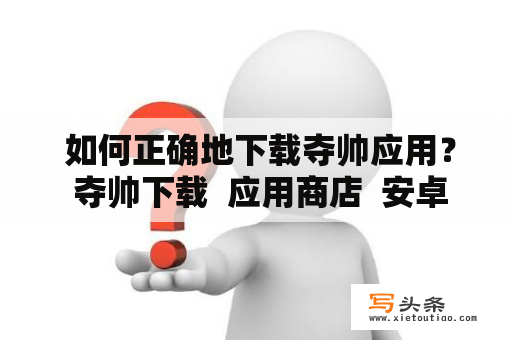  如何正确地下载夺帅应用？ 夺帅下载  应用商店  安卓  苹果  步骤