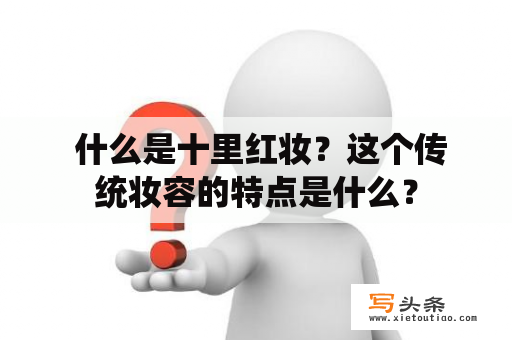  什么是十里红妆？这个传统妆容的特点是什么？