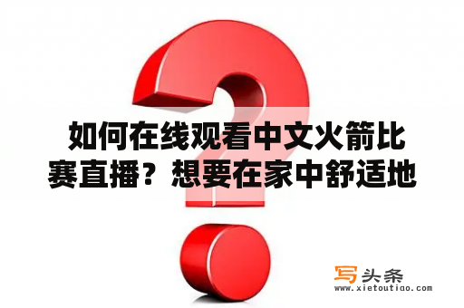  如何在线观看中文火箭比赛直播？想要在家中舒适地观看火箭比赛，却不知道如何在线观看中文直播？不要担心，这里有多种途径供您选择！