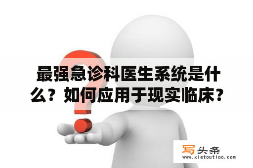  最强急诊科医生系统是什么？如何应用于现实临床？