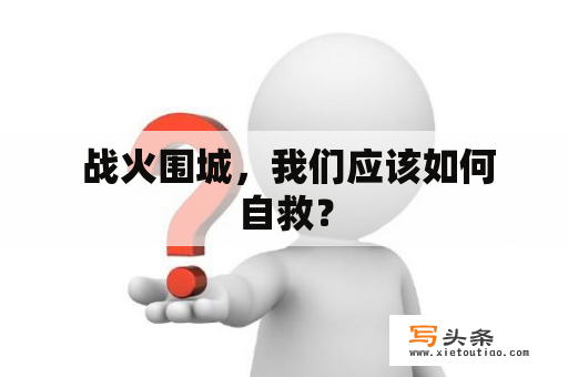  战火围城，我们应该如何自救？