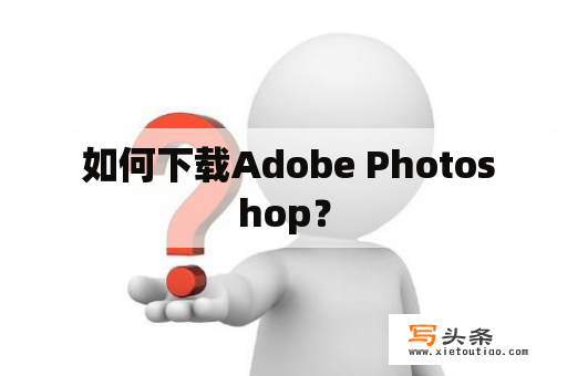  如何下载Adobe Photoshop？