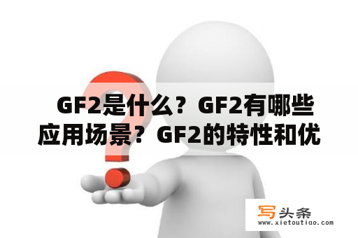   GF2是什么？GF2有哪些应用场景？GF2的特性和优势有哪些？